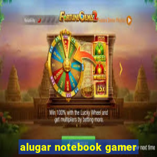 alugar notebook gamer